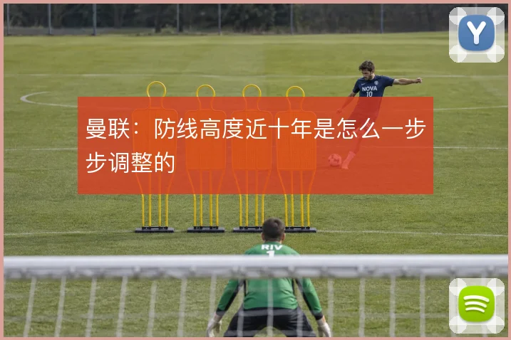 曼联：防线高度近十年是怎么一步步调整的