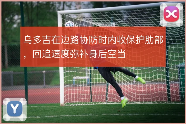 乌多吉在边路协防时内收保护肋部,回追速度弥补身后空当