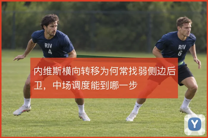 内维斯横向转移为何常找弱侧边后卫,中场调度能到哪一步