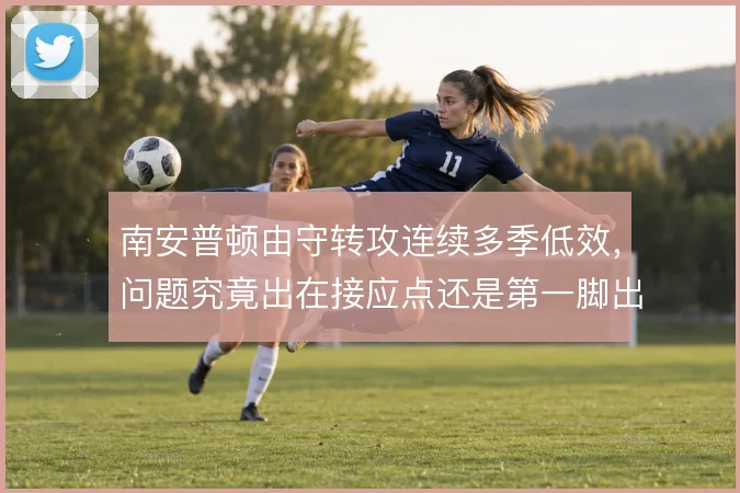 南安普顿由守转攻连续多季低效，问题究竟出在接应点还是第一脚出球