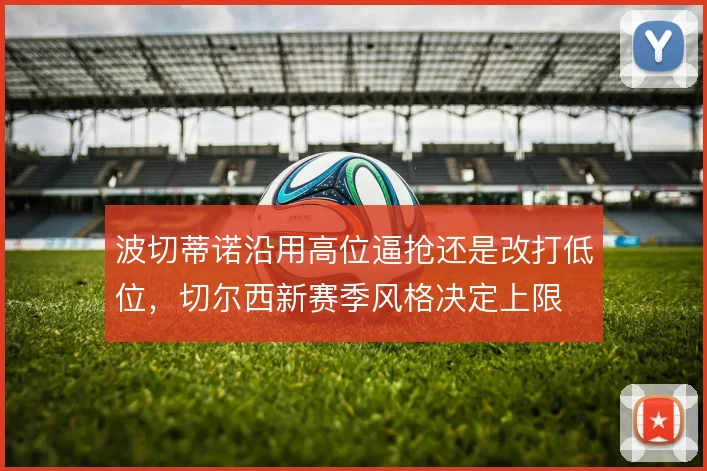 波切蒂诺沿用高位逼抢还是改打低位，切尔西新赛季风格决定上限