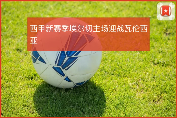 西甲新赛季埃尔切主场迎战瓦伦西亚