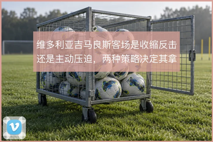 维多利亚吉马良斯客场是收缩反击还是主动压迫，两种策略决定其拿分效率