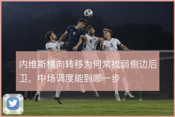 内维斯横向转移为何常找弱侧边后卫，中场调度能到哪一步