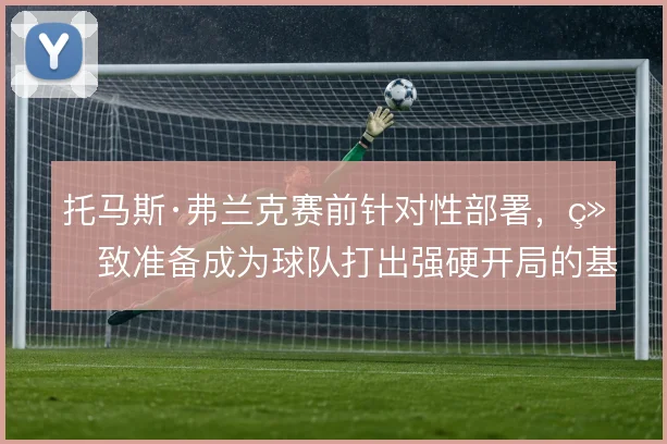托马斯·弗兰克赛前针对性部署,细致准备成为球队打出强硬开局的基础