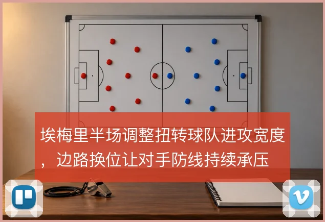 埃梅里半场调整扭转球队进攻宽度,边路换位让对手防线持续承压