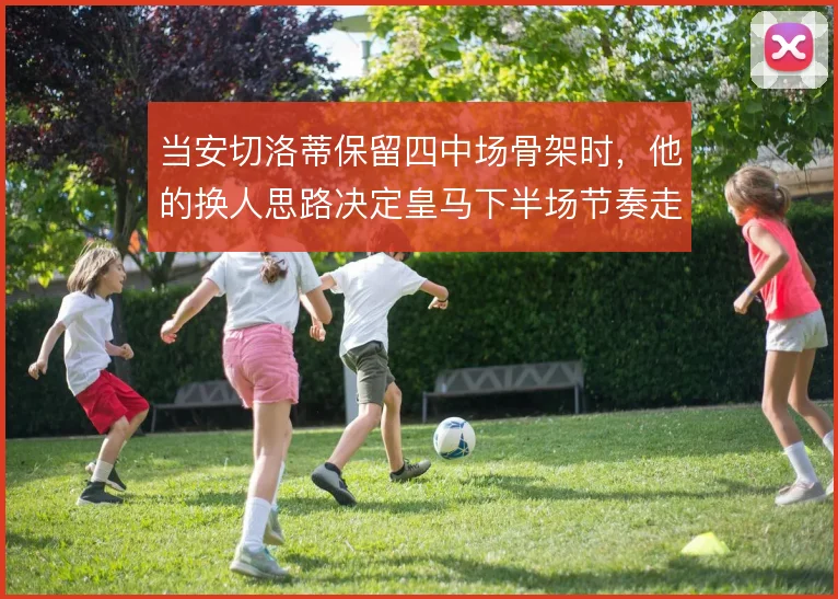 当安切洛蒂保留四中场骨架时，他的换人思路决定皇马下半场节奏走向