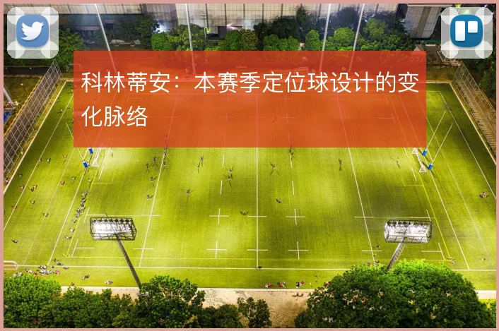 科林蒂安：本赛季定位球设计的变化脉络