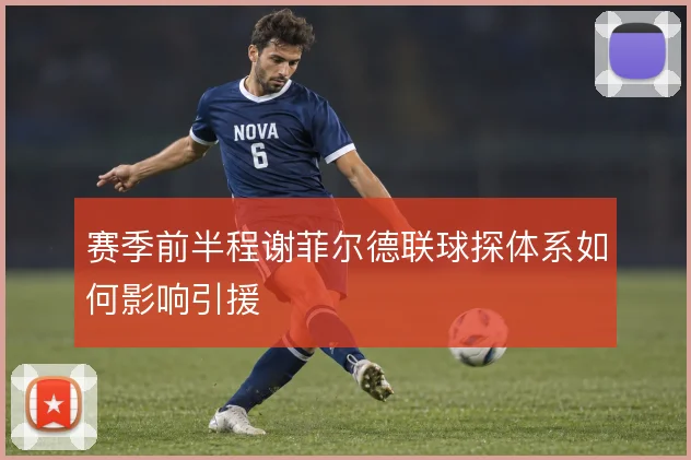 赛季前半程谢菲尔德联球探体系如何影响引援