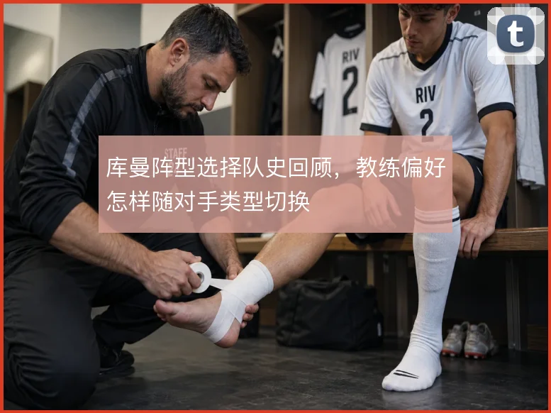 库曼阵型选择队史回顾，教练偏好怎样随对手类型切换