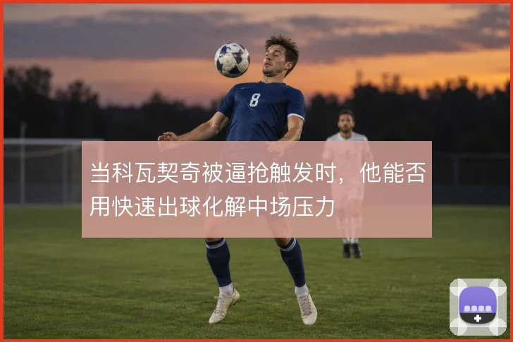 当科瓦契奇被逼抢触发时，他能否用快速出球化解中场压力