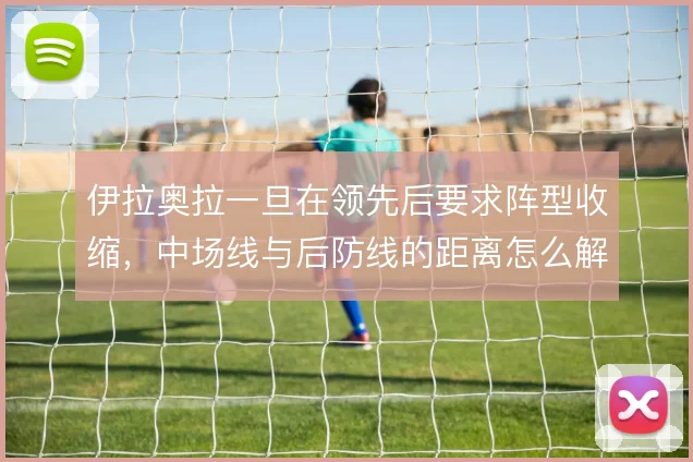 伊拉奥拉一旦在领先后要求阵型收缩，中场线与后防线的距离怎么解