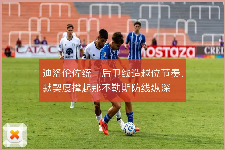 迪洛伦佐统一后卫线造越位节奏,默契度撑起那不勒斯防线纵深