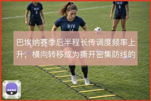 巴埃纳赛季后半程长传调度频率上升，横向转移成为撕开密集防线的手段